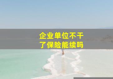 企业单位不干了保险能续吗