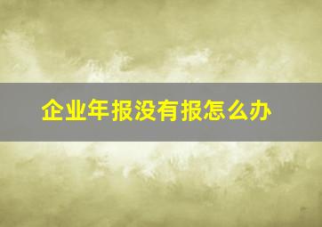 企业年报没有报怎么办