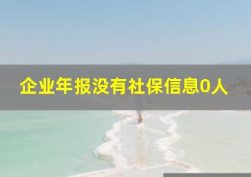 企业年报没有社保信息0人