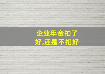 企业年金扣了好,还是不扣好