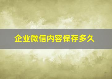 企业微信内容保存多久