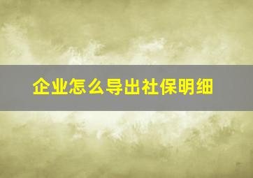 企业怎么导出社保明细