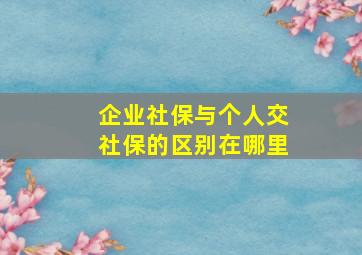 企业社保与个人交社保的区别在哪里