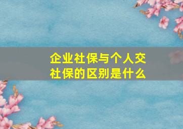 企业社保与个人交社保的区别是什么