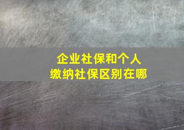 企业社保和个人缴纳社保区别在哪