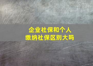 企业社保和个人缴纳社保区别大吗