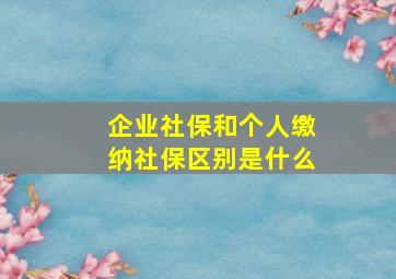 企业社保和个人缴纳社保区别是什么