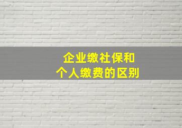 企业缴社保和个人缴费的区别