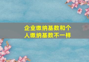 企业缴纳基数和个人缴纳基数不一样