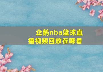 企鹅nba篮球直播视频回放在哪看