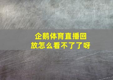 企鹅体育直播回放怎么看不了了呀