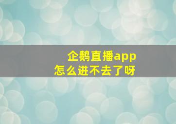 企鹅直播app怎么进不去了呀