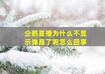 企鹅直播为什么不显示弹幕了呢怎么回事