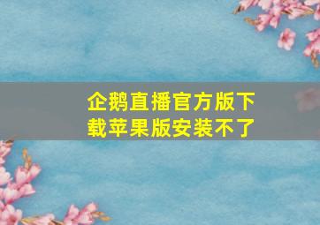 企鹅直播官方版下载苹果版安装不了