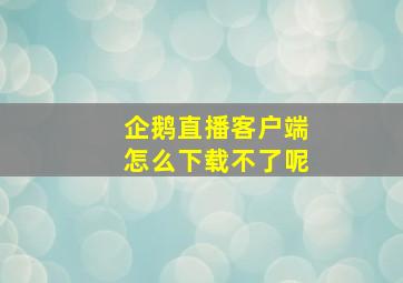 企鹅直播客户端怎么下载不了呢