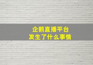 企鹅直播平台发生了什么事情