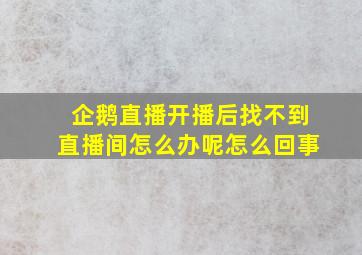 企鹅直播开播后找不到直播间怎么办呢怎么回事