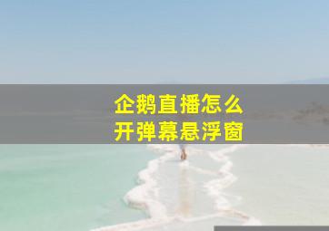 企鹅直播怎么开弹幕悬浮窗