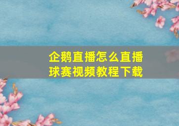 企鹅直播怎么直播球赛视频教程下载