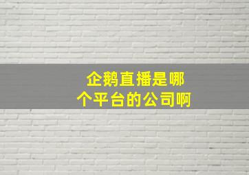 企鹅直播是哪个平台的公司啊