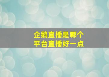 企鹅直播是哪个平台直播好一点