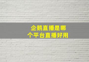 企鹅直播是哪个平台直播好用