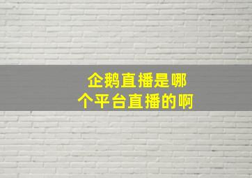 企鹅直播是哪个平台直播的啊