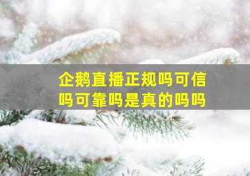 企鹅直播正规吗可信吗可靠吗是真的吗吗