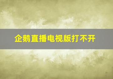 企鹅直播电视版打不开