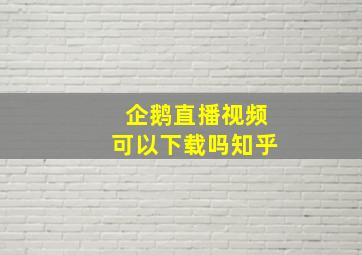 企鹅直播视频可以下载吗知乎