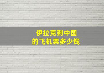 伊拉克到中国的飞机票多少钱