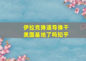 伊拉克弹道导弹干美国基地了吗知乎