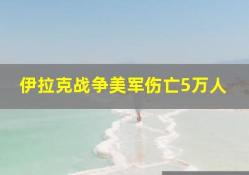 伊拉克战争美军伤亡5万人