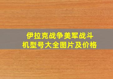 伊拉克战争美军战斗机型号大全图片及价格