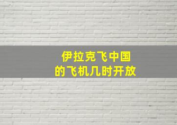 伊拉克飞中国的飞机几时开放