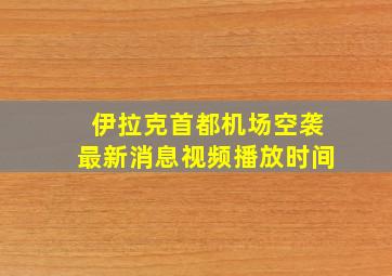 伊拉克首都机场空袭最新消息视频播放时间