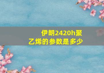 伊朗2420h聚乙烯的参数是多少