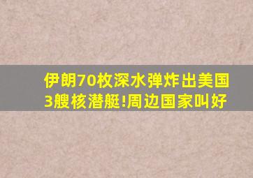 伊朗70枚深水弹炸出美国3艘核潜艇!周边国家叫好