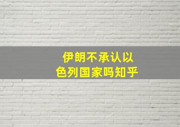 伊朗不承认以色列国家吗知乎