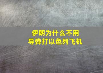 伊朗为什么不用导弹打以色列飞机