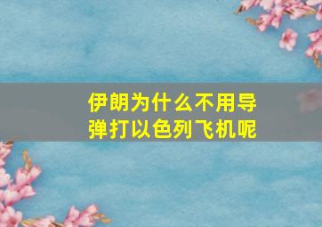 伊朗为什么不用导弹打以色列飞机呢