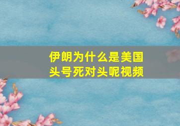 伊朗为什么是美国头号死对头呢视频