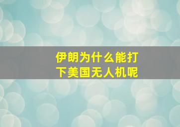 伊朗为什么能打下美国无人机呢