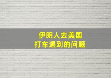 伊朗人去美国打车遇到的问题