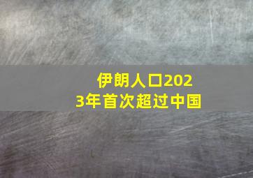 伊朗人口2023年首次超过中国