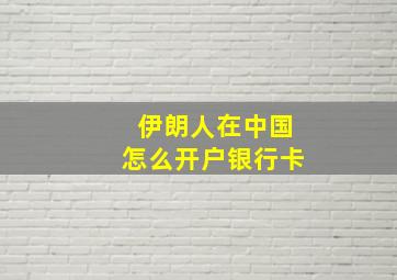 伊朗人在中国怎么开户银行卡