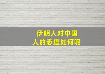 伊朗人对中国人的态度如何呢