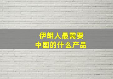 伊朗人最需要中国的什么产品