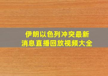 伊朗以色列冲突最新消息直播回放视频大全