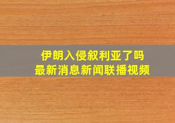 伊朗入侵叙利亚了吗最新消息新闻联播视频